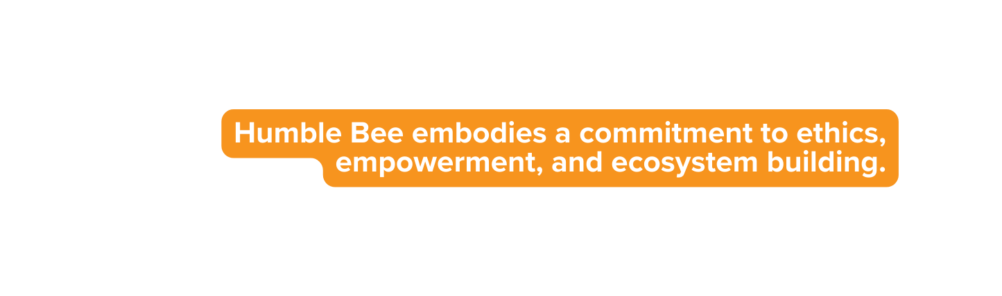 Humble Bee embodies a commitment to ethics empowerment and ecosystem building